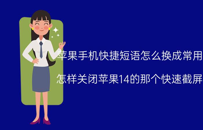 苹果手机快捷短语怎么换成常用词 怎样关闭苹果14的那个快速截屏键？